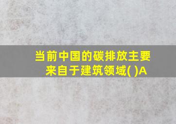 当前中国的碳排放主要来自于建筑领域( )A